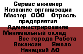 Сервис-инженер › Название организации ­ Мастер, ООО › Отрасль предприятия ­ Администрирование › Минимальный оклад ­ 120 000 - Все города Работа » Вакансии   . Ямало-Ненецкий АО,Муравленко г.